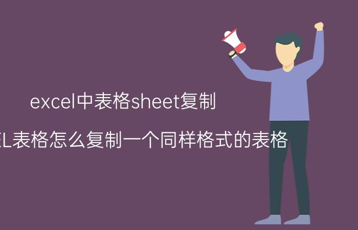 excel中表格sheet复制 EXCEL表格怎么复制一个同样格式的表格？